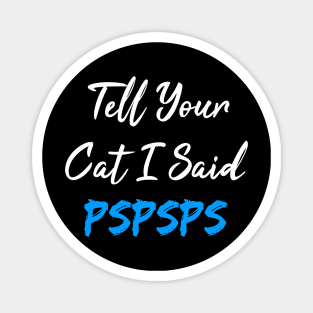 Tell Your Cat I Said Pspsps Magnet